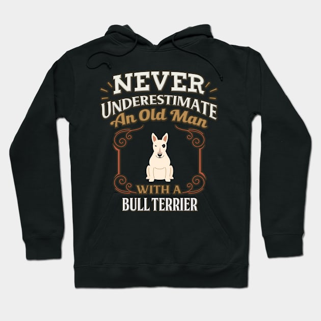 Never Under Estimate An Old Man With A Bull Terrier - Gift For Bull Terrier Owner Bull Terrier Lover Hoodie by HarrietsDogGifts